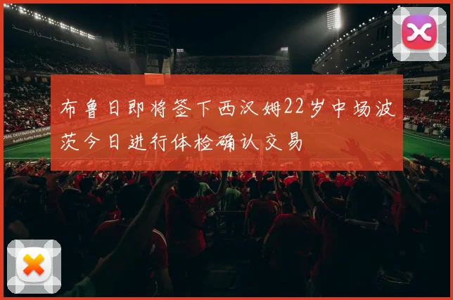 布鲁日即将签下西汉姆22岁中场波茨今日进行体检确认交易