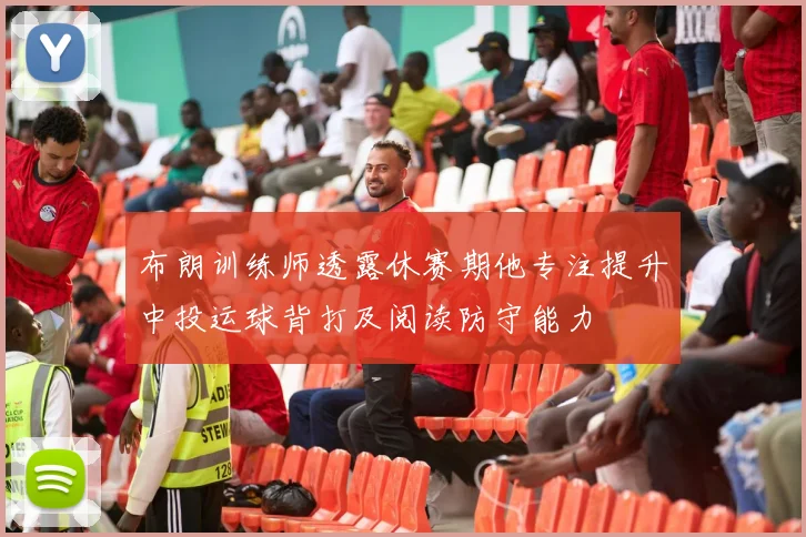 布朗训练师透露休赛期他专注提升中投运球背打及阅读防守能力