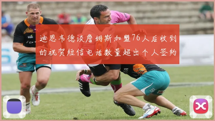 迪恩韦德谈詹姆斯加盟76人后收到的祝贺短信电话数量超出个人签约经历