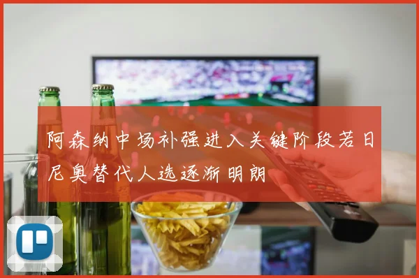 阿森纳中场补强进入关键阶段若日尼奥替代人选逐渐明朗